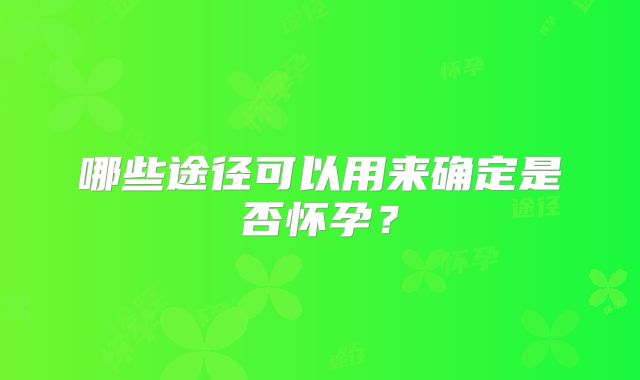 哪些途径可以用来确定是否怀孕?
