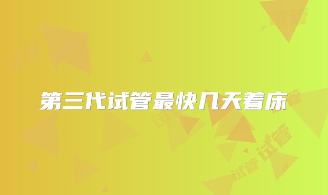 第三代试管最快几天着床