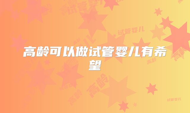 高龄可以做试管婴儿有希望