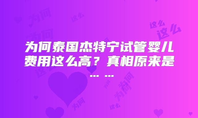 为何泰国杰特宁试管婴儿费用这么高？真相原来是……