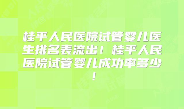 桂平人民医院试管婴儿医生排名表流出！桂平人民医院试管婴儿成功率多少！