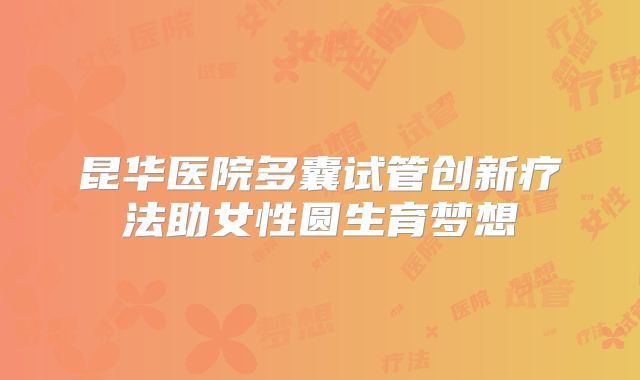 昆华医院多囊试管创新疗法助女性圆生育梦想