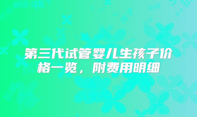 第三代试管婴儿生孩子价格一览，附费用明细