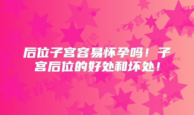 后位子宫容易怀孕吗！子宫后位的好处和坏处！