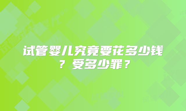 试管婴儿究竟要花多少钱？受多少罪？
