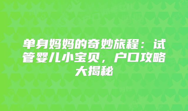 单身妈妈的奇妙旅程：试管婴儿小宝贝，户口攻略大揭秘