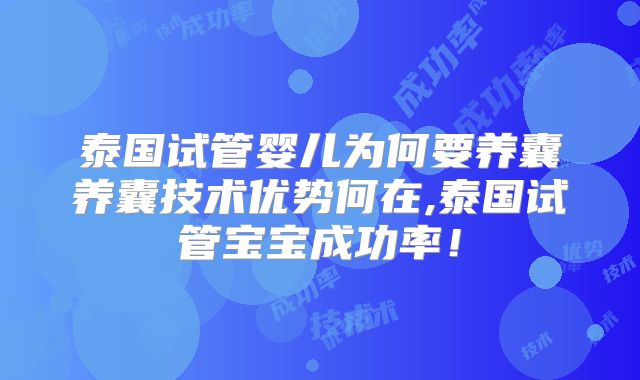 泰国试管婴儿为何要养囊养囊技术优势何在,泰国试管宝宝成功率！