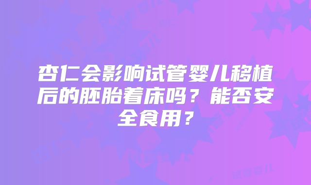 杏仁会影响试管婴儿移植后的胚胎着床吗？能否安全食用？