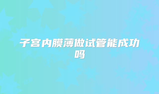 子宫内膜薄做试管能成功吗