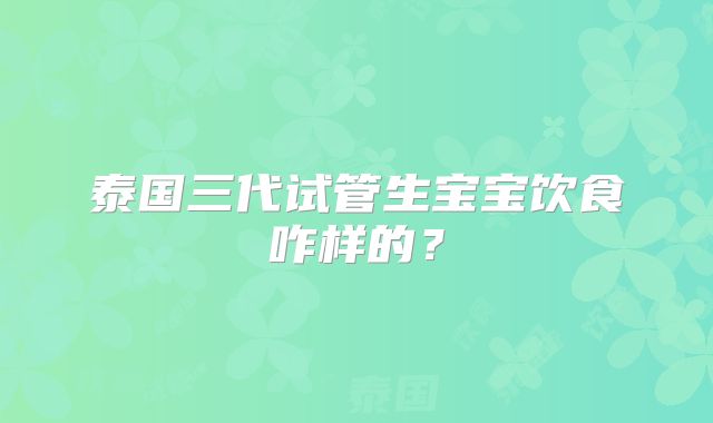 泰国三代试管生宝宝饮食咋样的?