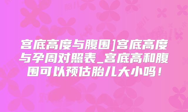 宫底高度与腹围]宫底高度与孕周对照表_宫底高和腹围可以预估胎儿大小吗！