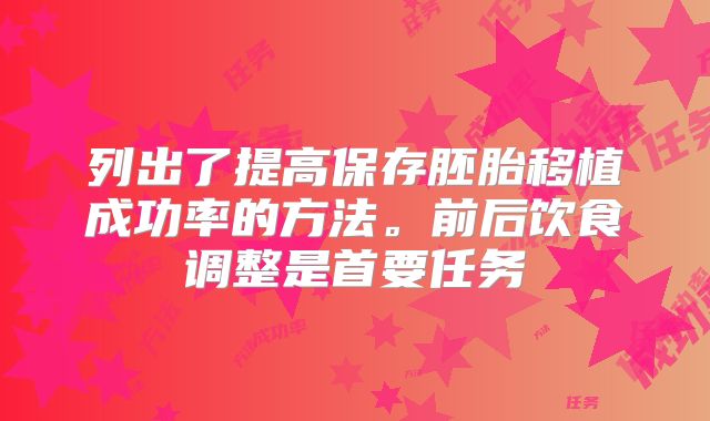列出了提高保存胚胎移植成功率的方法。前后饮食调整是首要任务