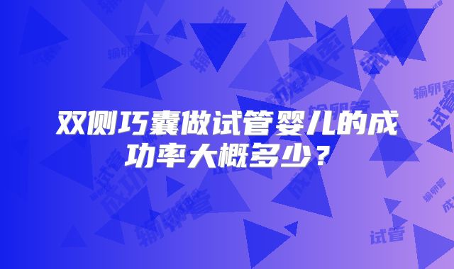 双侧巧囊做试管婴儿的成功率大概多少?