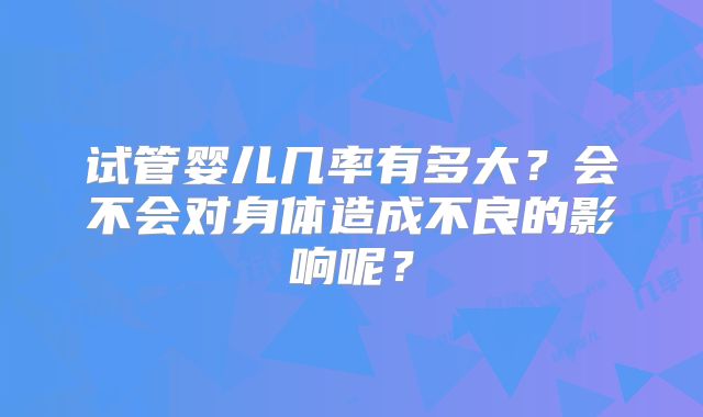 试管婴儿几率有多大？会不会对身体造成不良的影响呢？