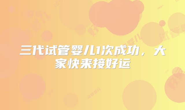 三代试管婴儿1次成功,大家快来接好运
