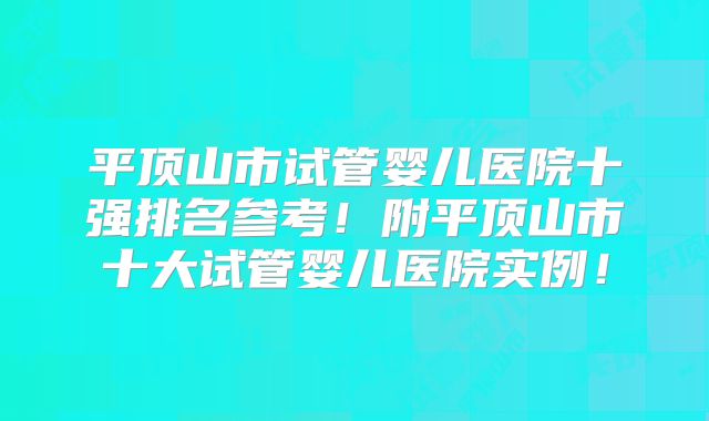 平顶山市试管婴儿医院十强排名参考!附平顶山市十大试管婴儿医院实例!