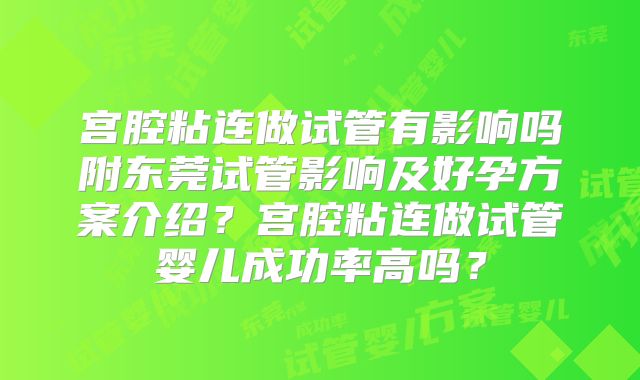 宫腔粘连做试管有影响吗附东莞试管影响及好孕方案介绍？宫腔粘连做试管婴儿成功率高吗？