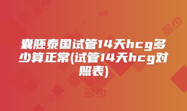 囊胚泰国试管14天hcg多少算正常(试管14天hcg对照表)