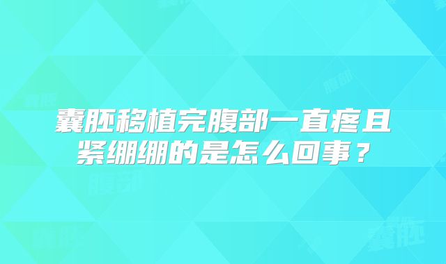 囊胚移植完腹部一直疼且紧绷绷的是怎么回事？