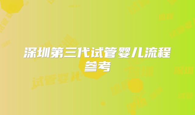 深圳第三代试管婴儿流程参考