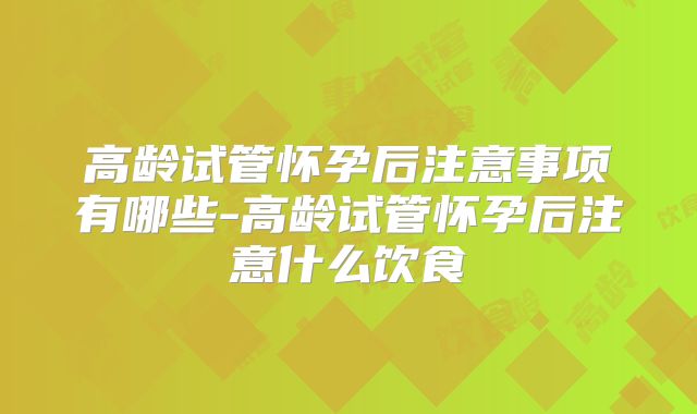 高龄试管怀孕后注意事项有哪些-高龄试管怀孕后注意什么饮食