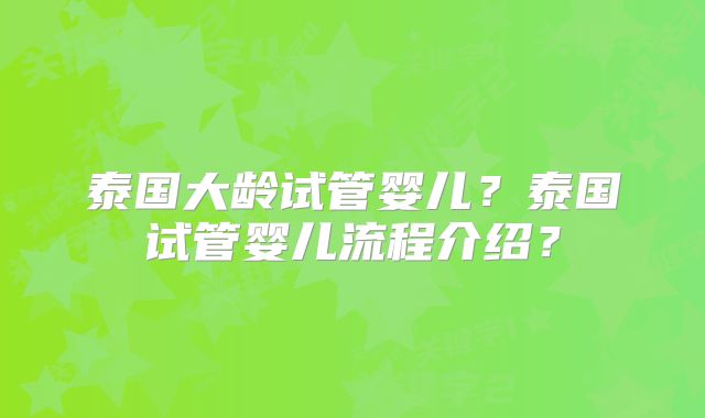 泰国大龄试管婴儿?泰国试管婴儿流程介绍?