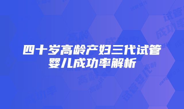 四十岁高龄产妇三代试管婴儿成功率解析