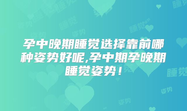 孕中晚期睡觉选择靠前哪种姿势好呢,孕中期孕晚期睡觉姿势！