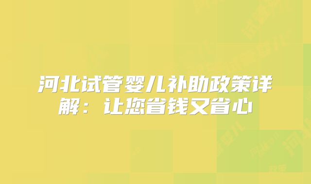 河北试管婴儿补助政策详解：让您省钱又省心