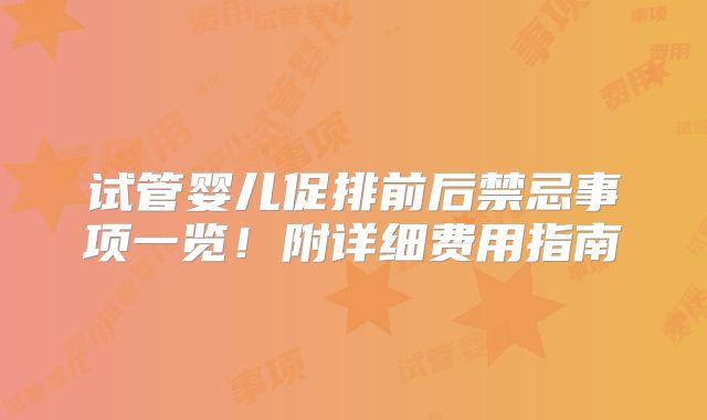 试管婴儿促排前后禁忌事项一览!附详细费用指南