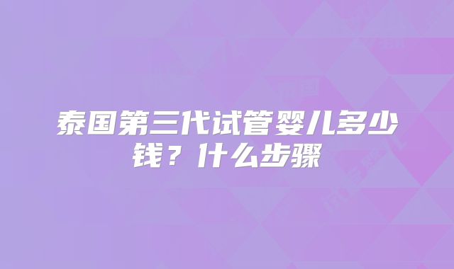 泰国第三代试管婴儿多少钱？什么步骤