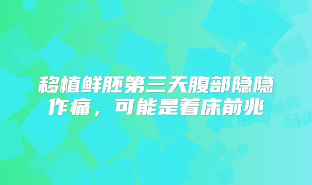 移植鲜胚第三天腹部隐隐作痛，可能是着床前兆