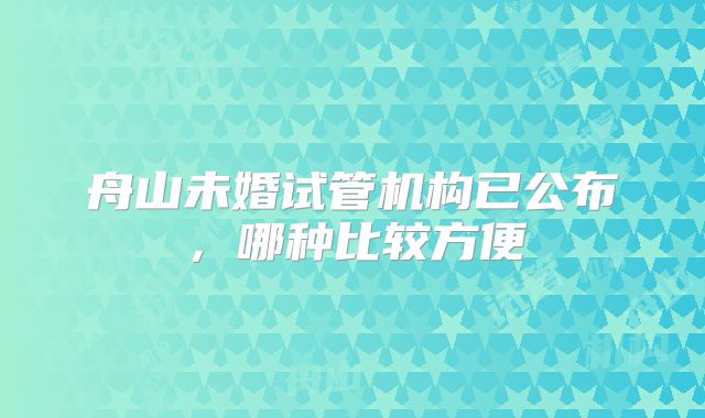 舟山未婚试管机构已公布,哪种比较方便
