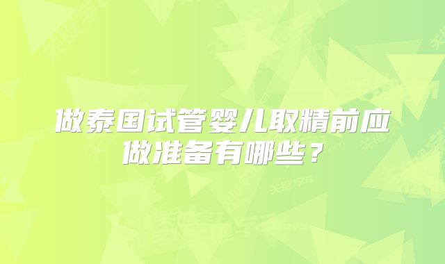 做泰国试管婴儿取精前应做准备有哪些？
