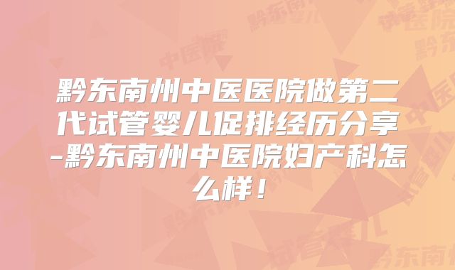 黔东南州中医医院做第二代试管婴儿促排经历分享-黔东南州中医院妇产科怎么样!