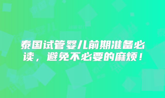 泰国试管婴儿前期准备必读，避免不必要的麻烦！