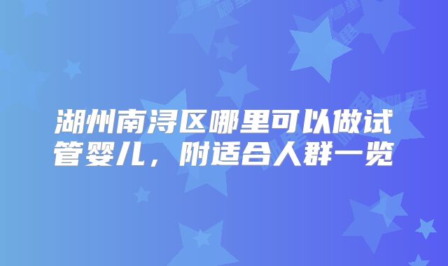 湖州南浔区哪里可以做试管婴儿,附适合人群一览