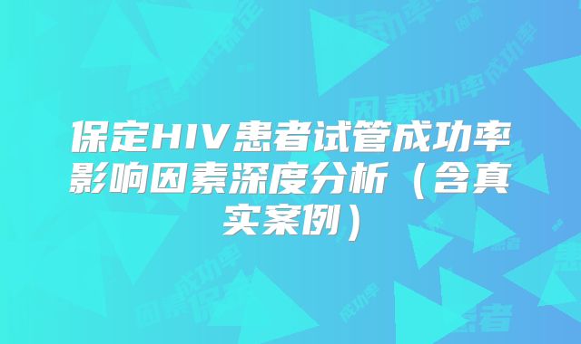 保定HIV患者试管成功率影响因素深度分析（含真实案例）