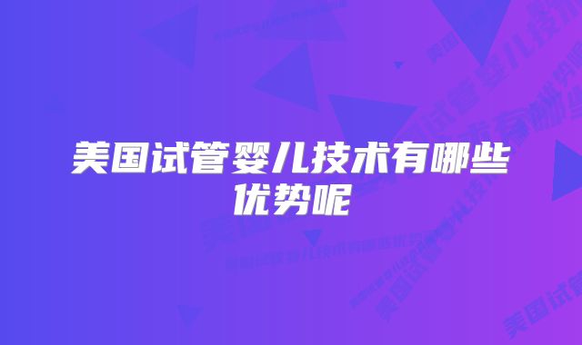 美国试管婴儿技术有哪些优势呢