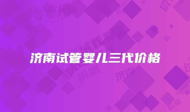 济南试管婴儿三代价格