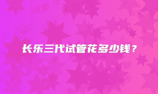 长乐三代试管花多少钱?