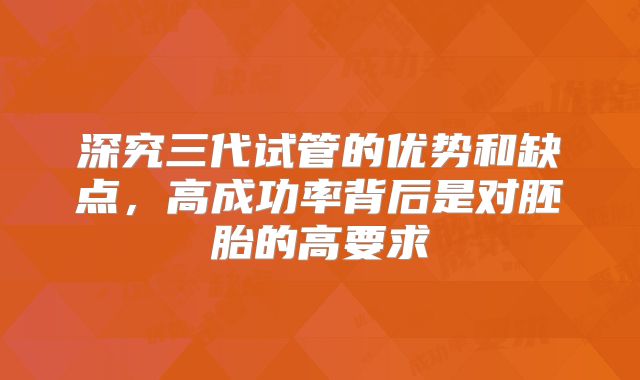深究三代试管的优势和缺点，高成功率背后是对胚胎的高要求