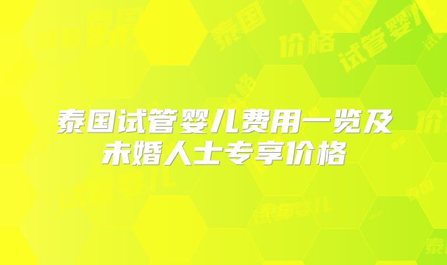 泰国试管婴儿费用一览及未婚人士专享价格