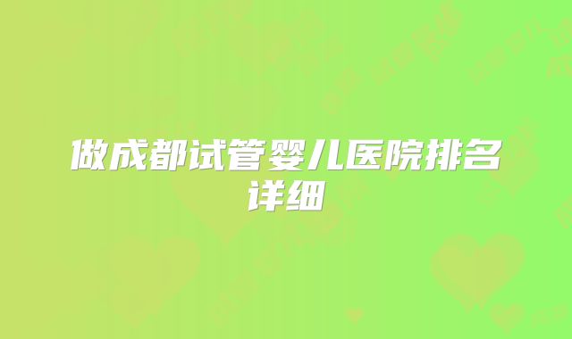 做成都试管婴儿医院排名详细
