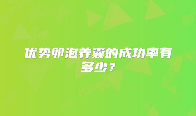 优势卵泡养囊的成功率有多少？