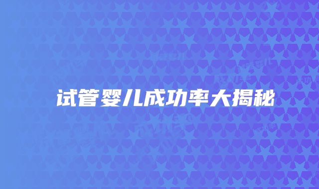 ‌试管婴儿成功率大揭秘