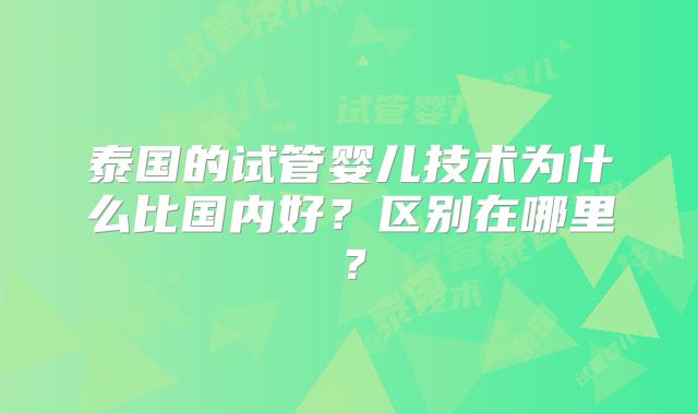 泰国的试管婴儿技术为什么比国内好？区别在哪里？
