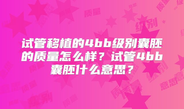 试管移植的4bb级别囊胚的质量怎么样？试管4bb囊胚什么意思？