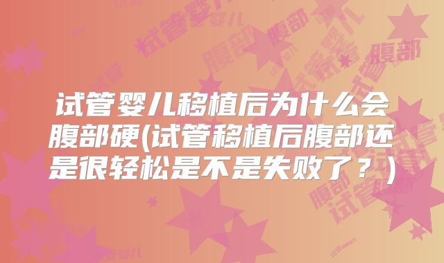 试管婴儿移植后为什么会腹部硬(试管移植后腹部还是很轻松是不是失败了？)