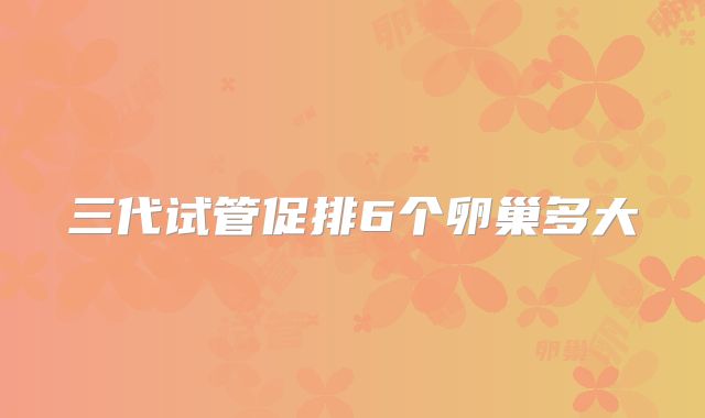 三代试管促排6个卵巢多大